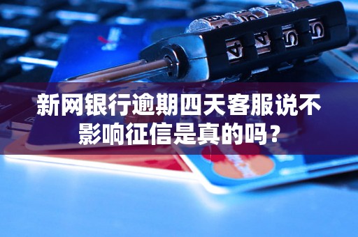 新网银行逾期四天客服说不影响征信是真的吗？