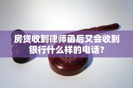 房贷收到律师函后又会收到银行什么样的电话? 房贷收到律师函后又会收到银行什么样的电话?