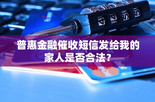 普惠金融催收短信发给我的家人是否合法？