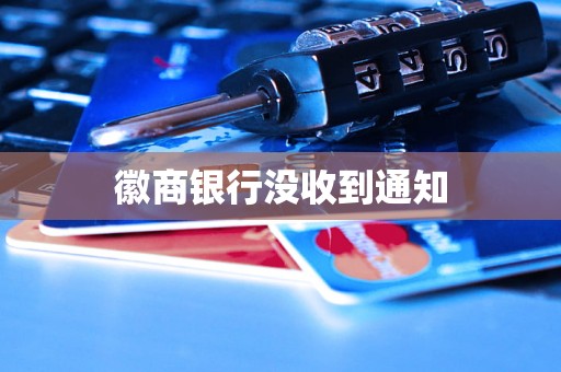 徽商银行没收到通知