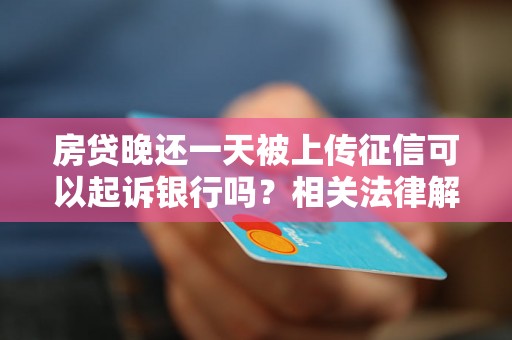 房贷晚还一天被上传征信可以起诉银行吗？相关法律解析