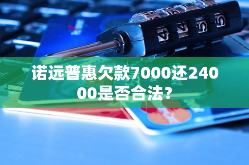 诺远普惠欠款7000还24000是否合法？