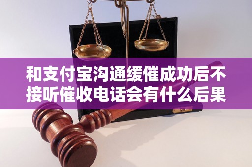 和支付宝沟通缓催成功后不接听催收电话会有什么后果？