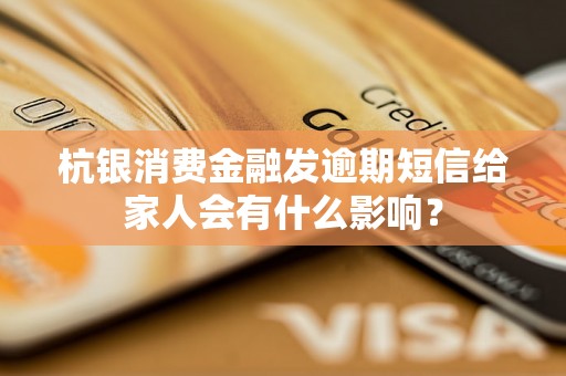 杭银消费金融发逾期短信给家人会有什么影响？