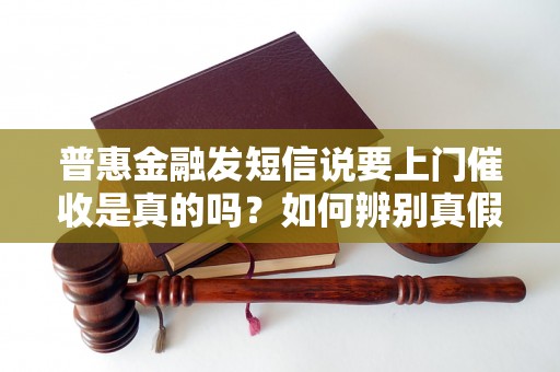 普惠金融发短信说要上门催收是真的吗?如何辨别真假? 普惠金融发短信说要上门催收是真的吗?如何辨别真假?