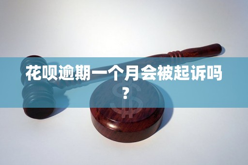 花呗逾期一个月会被起诉吗? 花呗逾期一个月会被起诉吗?