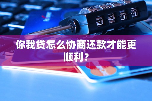 你我贷怎么协商还款才能更顺利? 你我贷怎么协商还款才能更顺利?