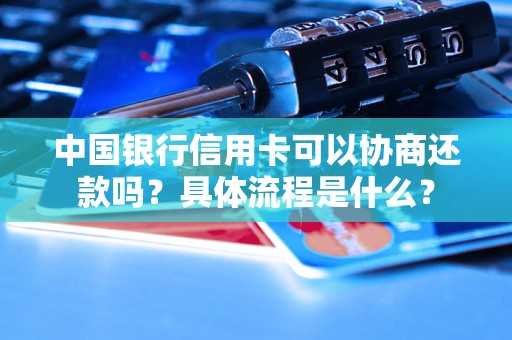 中国银行信用卡可以协商还款吗？具体流程是什么？