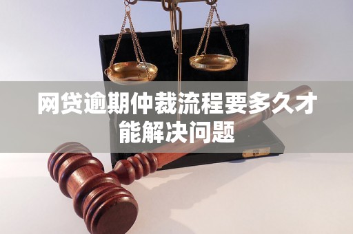 网贷逾期仲裁流程要多久才能解决问题