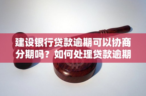 建设银行贷款逾期可以协商分期吗？如何处理贷款逾期问题？