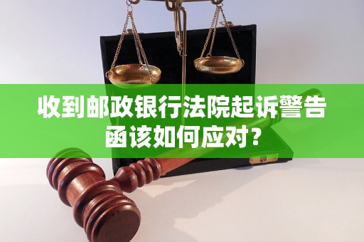 收到邮政银行法院起诉警告函该如何应对？