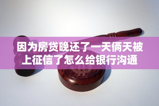 因为房贷晚还了一天俩天被上征信了怎么给银行沟通 因为房贷晚还了一天俩天被上征信了怎么给银行沟通