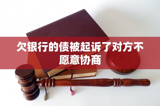 欠银行的债被起诉了对方不愿意协商