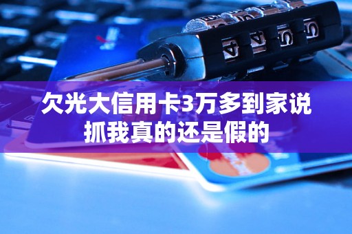 欠光大信用卡3万多到家说抓我真的还是假的
