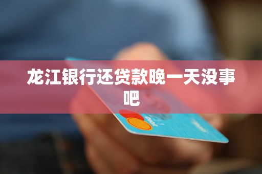龙江银行还贷款晚一天没事吧