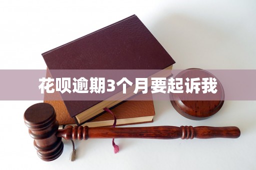 花呗逾期3个月要起诉我 花呗逾期3个月要起诉我