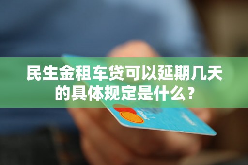民生金租车贷可以延期几天的具体规定是什么？
