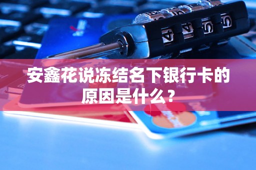 安鑫花说冻结名下银行卡的原因是什么？