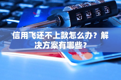信用飞还不上款怎么办？解决方案有哪些？