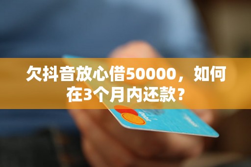 欠抖音放心借50000，如何在3个月内还款？