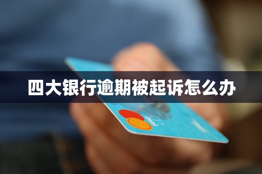 四大银行逾期被起诉怎么办 四大银行逾期被起诉怎么办