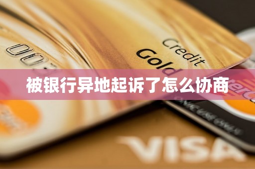 被银行异地起诉了怎么协商
