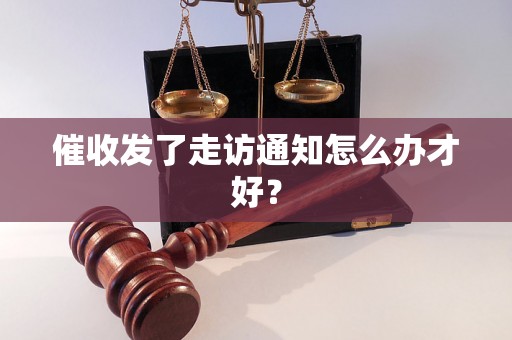 催收发了走访通知怎么办才好? 催收发了走访通知怎么办才好?