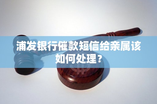 浦发银行催款短信给亲属该如何处理？
