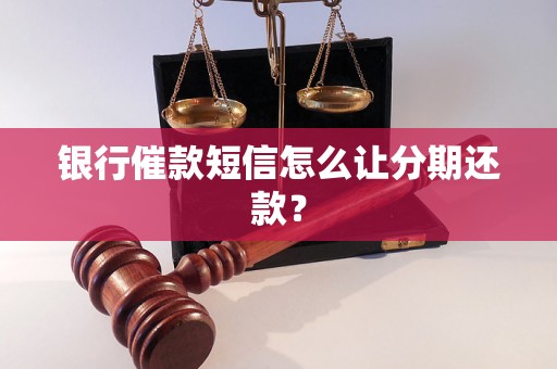 银行催款短信怎么让分期还款？