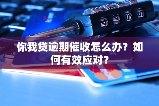 你我贷逾期催收怎么办？如何有效应对？