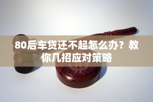 80后车贷还不起怎么办？教你几招应对策略