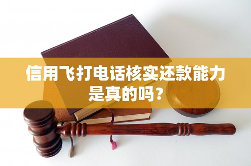 信用飞打电话核实还款能力是真的吗？