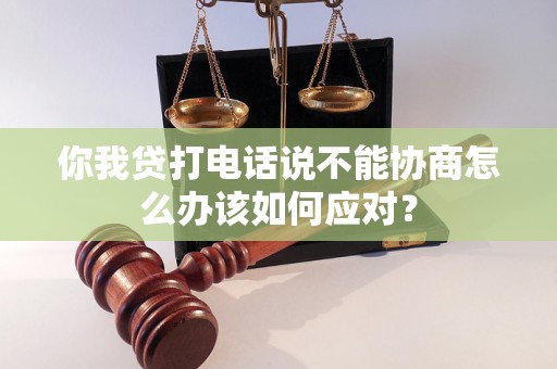 你我贷打电话说不能协商怎么办该如何应对？
