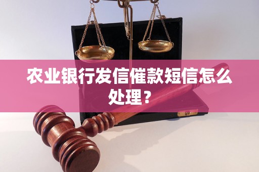 农业银行发信催款短信怎么处理? 农业银行发信催款短信怎么处理?