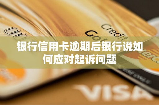 银行信用卡逾期后银行说如何应对起诉问题 银行信用卡逾期后银行说如何应对起诉问题