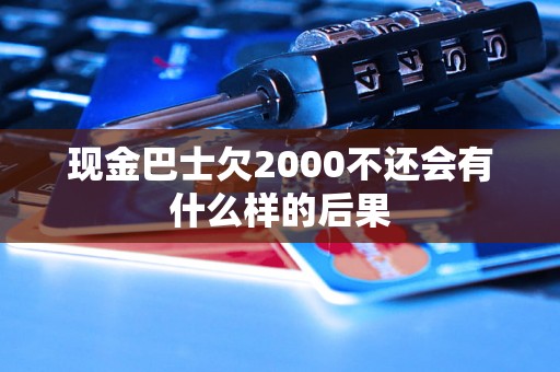 现金巴士欠2000不还会有什么样的后果