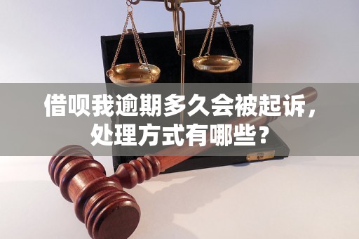 借呗我逾期多久会被起诉，处理方式有哪些？