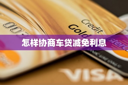 怎样协商车贷减免利息 怎样协商车贷减免利息