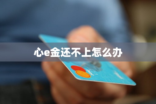 心e金还不上怎么办 心e金还不上怎么办