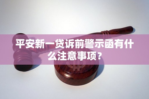 平安新一贷诉前警示函有什么注意事项? 平安新一贷诉前警示函有什么注意事项?