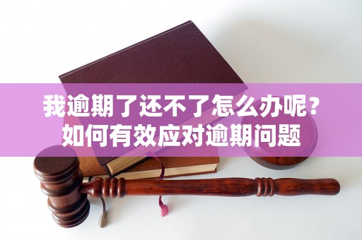 我逾期了还不了怎么办呢？如何有效应对逾期问题
