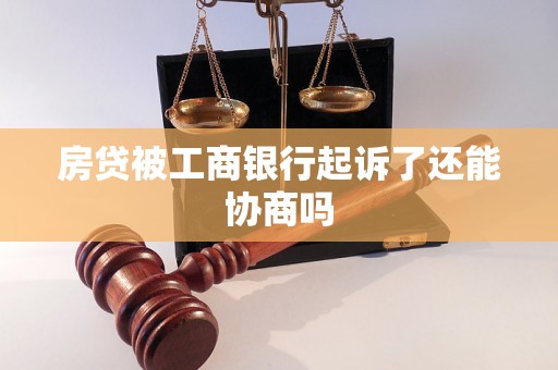 房贷被工商银行起诉了还能协商吗