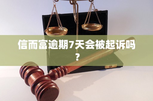 信而富逾期7天会被起诉吗？
