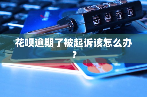 花呗逾期了被起诉该怎么办？