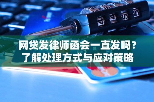 网贷发律师函会一直发吗？了解处理方式与应对策略
