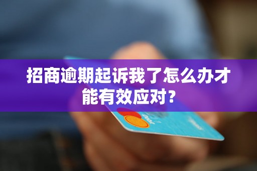 招商逾期起诉我了怎么办才能有效应对？
