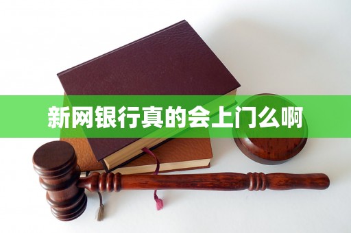 新网银行真的会上门么啊 新网银行真的会上门么啊