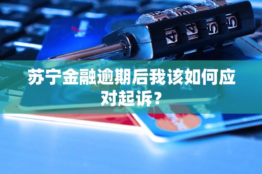 苏宁金融逾期后我该如何应对起诉？