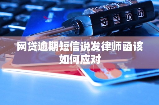 网贷逾期短信说发律师函该如何应对