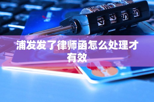 浦发发了律师函怎么处理才有效